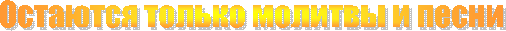 Остаются только молитвы и
песни